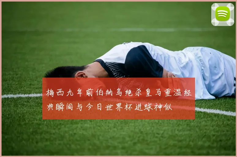 梅西九年前伯纳乌绝杀皇马重温经典瞬间与今日世界杯进球神似