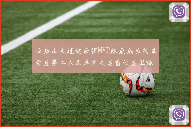 亚历山大连续获得MVP殊荣成为约基奇后第二人及库里之后首位后卫球员