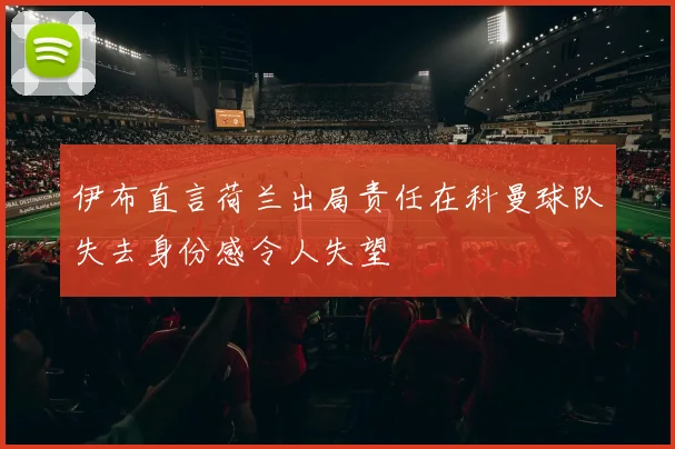 伊布直言荷兰出局责任在科曼球队失去身份感令人失望